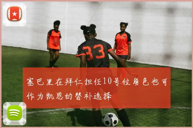 塞巴里在拜仁担任10号位角色也可作为凯恩的替补选择