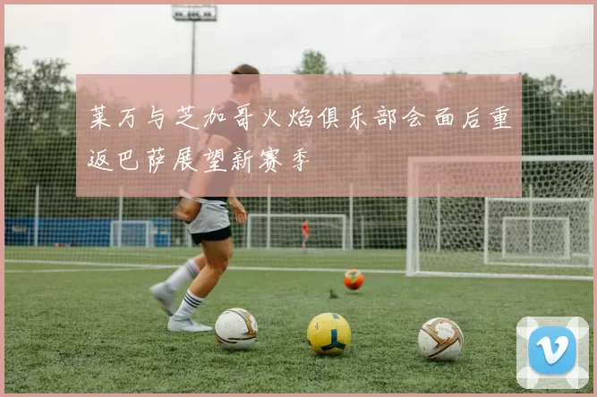 莱万与芝加哥火焰俱乐部会面后重返巴萨展望新赛季