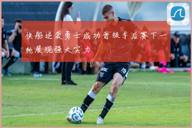 快船逆袭勇士成功晋级季后赛下一轮展现强大实力
