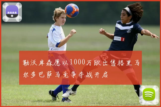 勒沃库森愿以1000万欧出售格里马尔多巴萨马竞争夺战开启