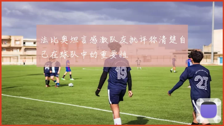 法比奥坦言感激队友批评称清楚自己在球队中的重要性