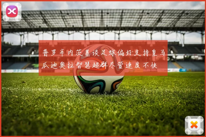 普罗辛内茨基谈足球偏好支持皇马瓜迪奥拉智慧超群尽管速度不快
