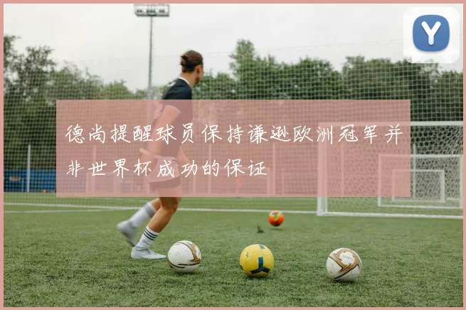德尚提醒球员保持谦逊欧洲冠军并非世界杯成功的保证