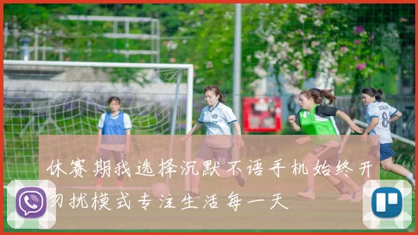 休赛期我选择沉默不语手机始终开勿扰模式专注生活每一天