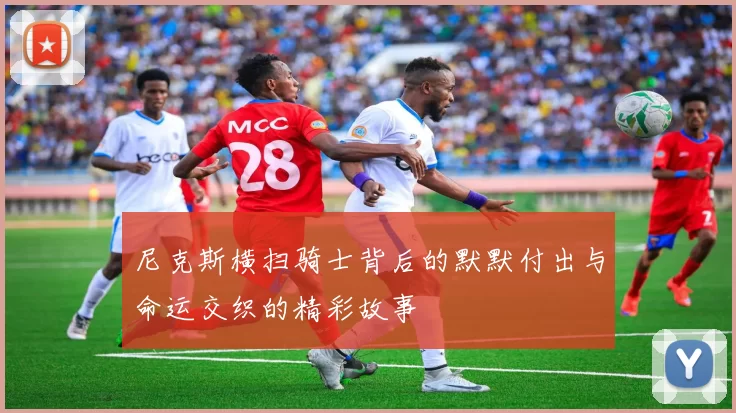 尼克斯横扫骑士背后的默默付出与命运交织的精彩故事