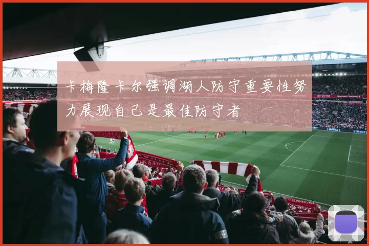 卡梅隆卡尔强调湖人防守重要性努力展现自己是最佳防守者