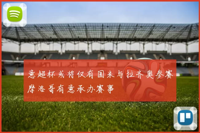 意超杯或将仅有国米与拉齐奥参赛摩洛哥有意承办赛事