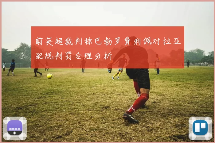 前英超裁判称巴勃罗费利佩对拉亚犯规判罚合理分析