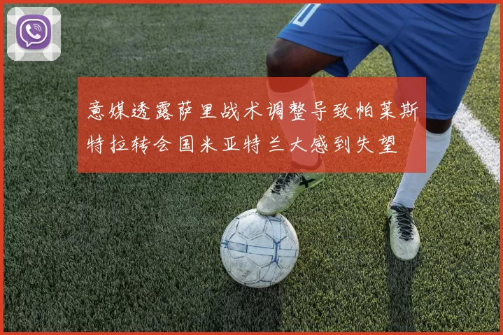 意媒透露萨里战术调整导致帕莱斯特拉转会国米亚特兰大感到失望
