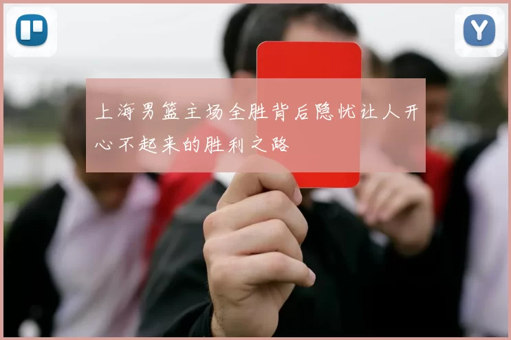 上海男篮主场全胜背后隐忧让人开心不起来的胜利之路