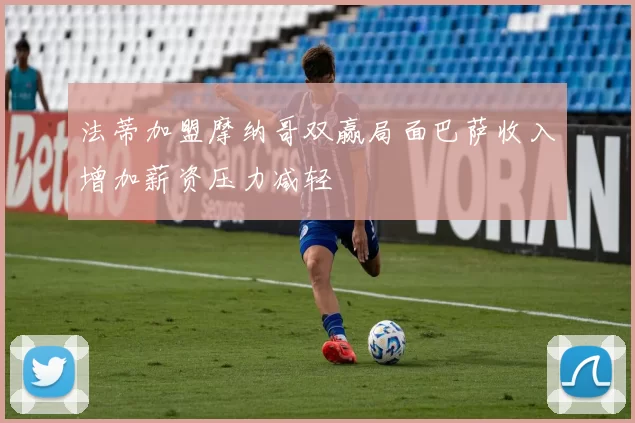 法蒂加盟摩纳哥双赢局面巴萨收入增加薪资压力减轻