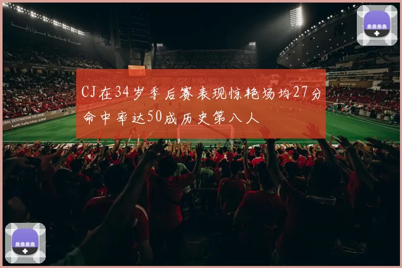 CJ在34岁季后赛表现惊艳场均27分命中率达50成历史第八人